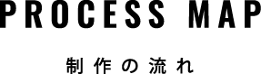 PROCESS MAP 制作の流れ